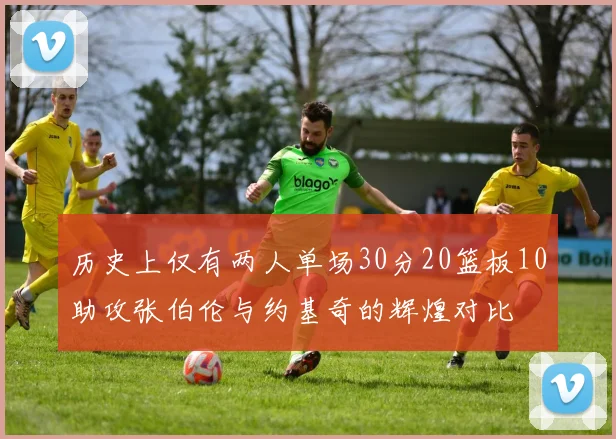 历史上仅有两人单场30分20篮板10助攻张伯伦与约基奇的辉煌对比