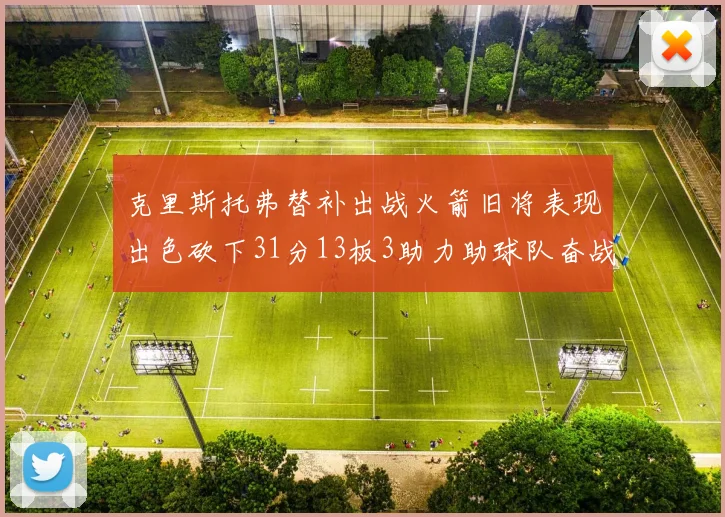 克里斯托弗替补出战火箭旧将表现出色砍下31分13板3助力助球队奋战