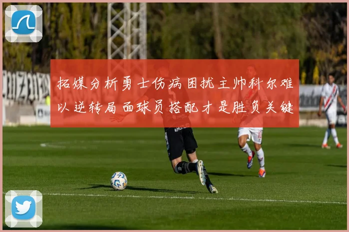 拓媒分析勇士伤病困扰主帅科尔难以逆转局面球员搭配才是胜负关键