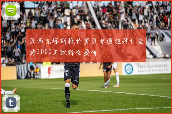 贝西克塔斯报价努贝尔遭拒拜仁坚持2000万欧转会要价