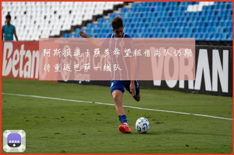 阿斯报道卡萨多希望租借离队仍期待重返巴萨一线队