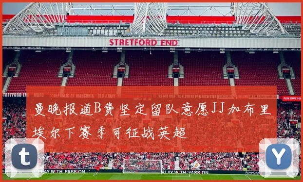 曼晚报道B费坚定留队意愿JJ加布里埃尔下赛季可征战英超