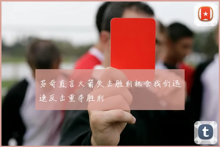 芬奇直言火箭失去胜利机会我们迅速反击重夺胜利