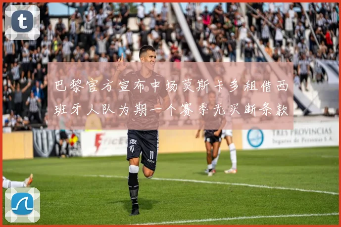 巴黎官方宣布中场莫斯卡多租借西班牙人队为期一个赛季无买断条款