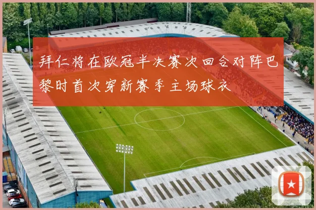 拜仁将在欧冠半决赛次回合对阵巴黎时首次穿新赛季主场球衣