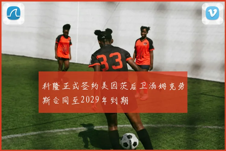 科隆正式签约美因茨后卫汤姆克劳斯合同至2029年到期