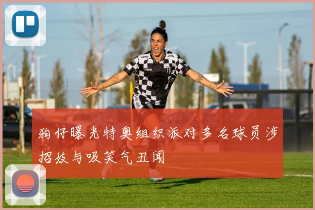 狗仔曝光特奥组织派对多名球员涉招妓与吸笑气丑闻