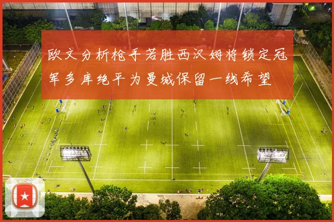 欧文分析枪手若胜西汉姆将锁定冠军多库绝平为曼城保留一线希望